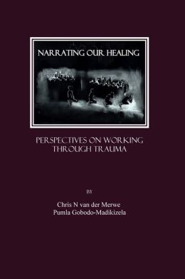 Narrating our Healing: Perspectives on Working through Trauma Chris N van der Merwe and Pumla Gobodo-Madikizela