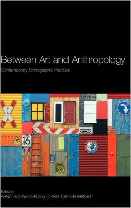 Between Art and Anthropology: Contemporary Ethnographic Practice Arnd Schneider and Christopher Wright