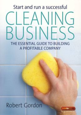 Start and Run a Successful Cleaning Business: The Essential Guide to Building a Profitable Company (How to) Robert Gordon
