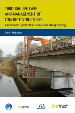 Through-Life Care and Management of Concrete Structures: Assessment, Protection, Repair and Strengthening