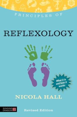 Principles of Reflexology: What It Is, How It Works, and What It Can Do for You Nicola Hall