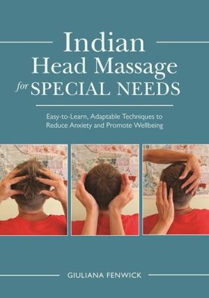 Indian Head Massage for Special Needs: Easy-to-Learn, Adaptable Techniques to Reduce Anxiety and Promote Wellbeing