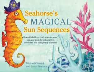 Seahorse's Magical Sun Sequences: How all children (and sea creatures) can use yoga to feel positive, confident and completely included