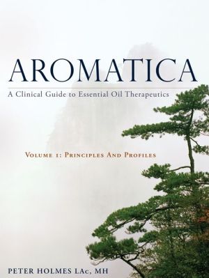 Aromatica: A Clinical Guide to Essential Oil Therapeutics. Volume 1: Principles and Profiles