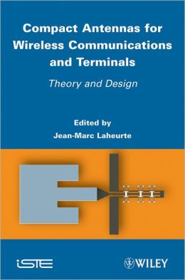 Compact Antennas for Wireless Communications and Terminals: Theory and Design J. Laheurte