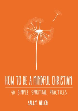 How to be a Mindful Christian: 40 simple spiritual practices