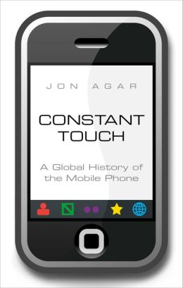 Constant Touch: A Global History of the Mobile Phone Jon Agar
