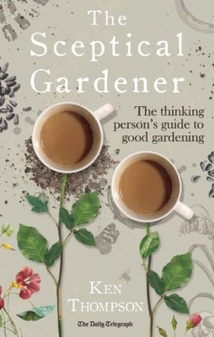 The Sceptical Gardener: The Thinking Person's Guide to Good Gardening