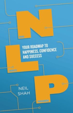 Neurolinguistic Programming (NLP): Your Roadmap to Happiness, Confidence and Success