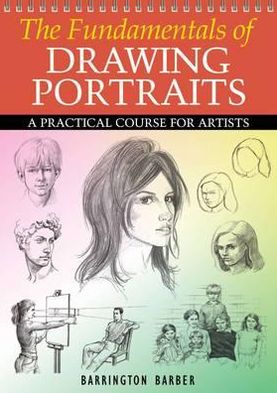 The Fundamentals of Drawing Portraits: A Practical and Inspirational Course. Barrington Barber