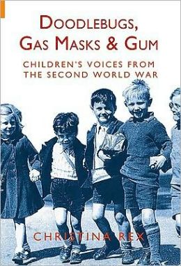DOODLEBUGS, GAS MASKS AND GUM: Children's Voices from the Second Word War Christina Rex