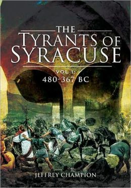TYRANTS OF SYRACUSE: WAR IN ANCIENT SICILY: Vol 1: 480-367 BC Jeff Champion