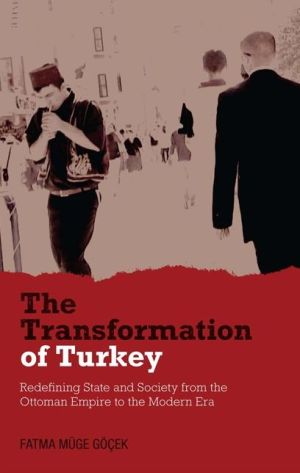 The Transformation of Turkey: Redefining State and Society from the Ottoman Empire to the Modern Era