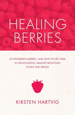 Healing Berries: 50 Wonderful Berries, and How to Use Them in Healthgiving Foods and Drinks