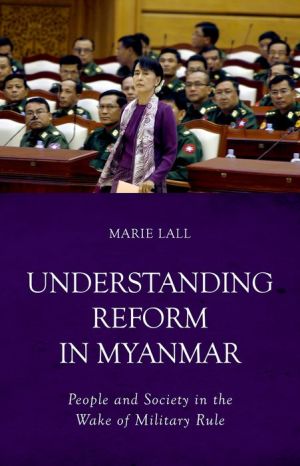 Understanding Reform in Myanmar: People and Society in the Wake of Military Rule