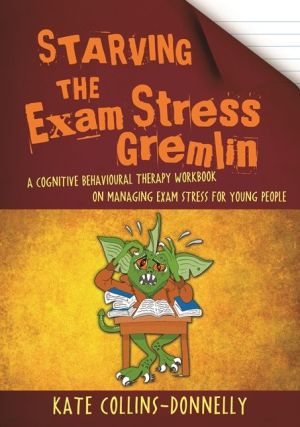 Starving the Exam Stress Gremlin: A Cognitive Behavioural Therapy Workbook on Managing Exam Stress for Young People