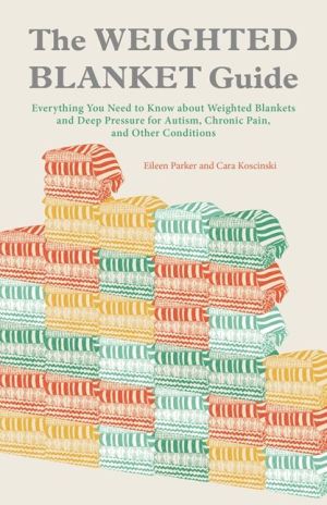 The Weighted Blanket Guide: Everything You Need to Know about Weighted Blankets and Deep Pressure for Autism, Chronic Pain, and Other Conditions