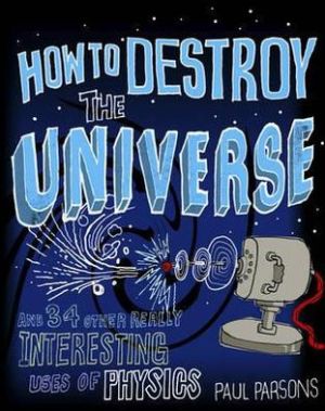 How to Destroy the Universe and 34 Other Really Interesting Uses of Physics