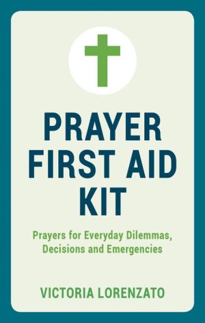Prayer First Aid Kit: Prayers for Everyday Dilemmas, Decisions and Emergencies
