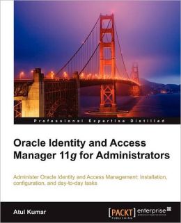 Oracle Identity and Access Manager 11g for Administrators Atul Kumar