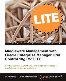 Middleware Management with Oracle Enterprise Manager Grid Control 10g R5: LITE Arvind Maheshwari and Debu Panda