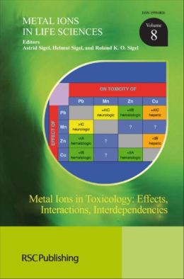 Metal Ions in Toxicology: Effects, Interactions, Interdependencies (Metal Ions in Life Sciences) Royal Society of Chemistry, Astrid Sigel, Helmut Sigel and Roland K O Sigel