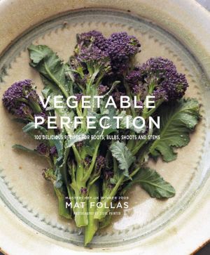 Vegetable Perfection: 100 Delicious Vegetarian Recipes for Roots, Bulbs, Shoots & Stems