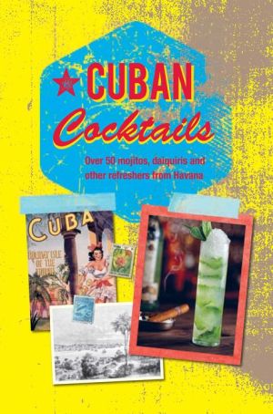 Cuban Cocktails: Over 50 mojitos, daiquiris and other refreshers from Havana