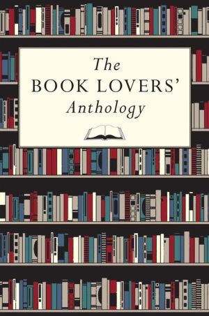 The Book Lovers' Anthology: A Compendium of Writing about Books, Readers and Libraries