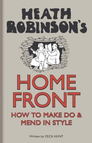 Heath Robinson's Home Front: How to Make Do and Mend in Style