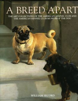 Breed Apart: The Art Collections Of The American Kennel Club And The American Kennel Club Museum Of The Dog William Secord