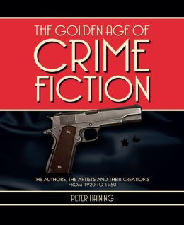 The Golden Age of Crime Fiction: The Authors, the Artists and Their Creations from 1920 to 1950 Peter Haining