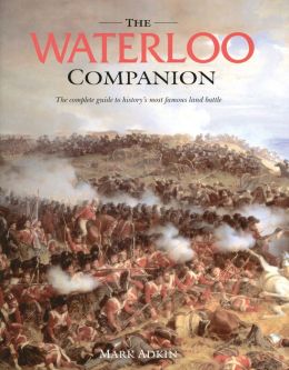 The Waterloo Companion: The Complete Guide to History's Most Famous Land Battle