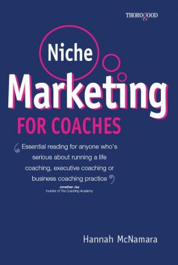 Niche Marketing for Coaches: A Practical Handbook for Building a Life Coaching, Executive Coaching or Business Coaching Practice Hannah McNamara