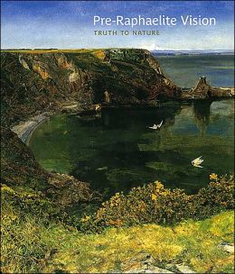 Pre-Raphaelite Vision: Truth to Nature Allen Staley and Christopher Newall