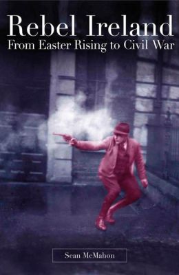 Rebel Ireland: From Easter Rising to Civil War.