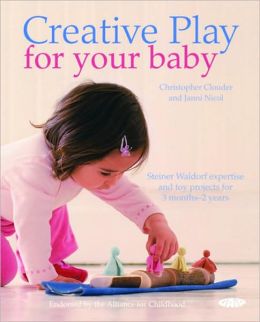 Creative Play for Your Baby: Steiner Waldorf Expertise and Toy Projects for 3 Months-2 Years Christopher Clouder and Janni Nicol