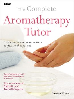 The Complete Aromatherapy Tutor: A Structured Course to Achieve Professional Expertise