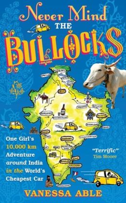 Never Mind the Bullocks: One Girl's 10,000 km Adventure around India in the World's Cheapest Car