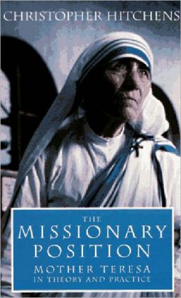 The Missionary Position: Mother Teresa in Theory and Practice Christopher Hitchens