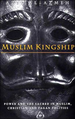 Muslim Kingship: Power and the Sacred in Muslim, Christian and Pagan Politics Aziz Al-Azmeh