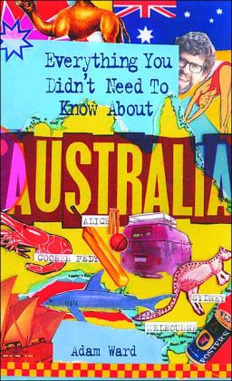 Everything You Didn't Need to Know About Australia (Everything You Didn't Need to Know Series) Adam Ward