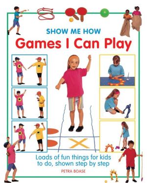Show Me How Games I Can Play: Loads Of Fun Things For Kids To Do, Shown Step By Step