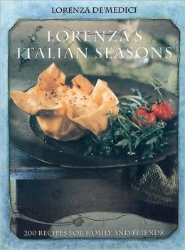 Lorenza's Italian Seasons: 200 Recipes for Family and Friends Lorenza de'Medici