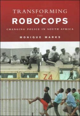 Transforming the Robocops: Changing Police in South Africa Monique Marks