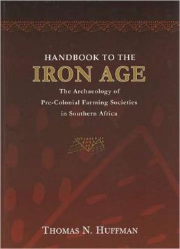 Handbook to the Iron Age: The Archaeology of Pre-colonial Farming Societies in Southern Africa Thomas N. Huffman