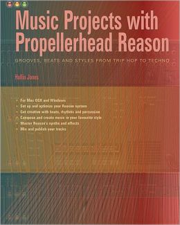 Music Projects with Propellerhead Reason: Grooves, Beats and Styles from Trip Hop to Techno