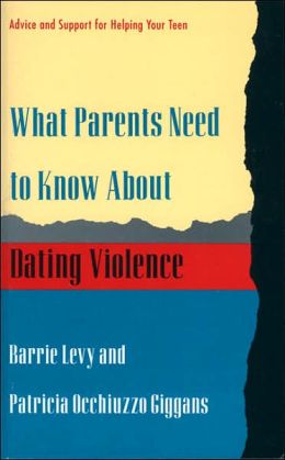 What Parents Need to Know About Dating Violence: Advice and Support for Helping Your Teen Barrie Levy and Patricia Occhiuzzo Giggans