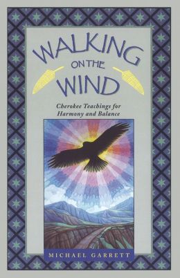 Walking on the Wind: Cherokee Teachings for Harmony and Balance Michael Tlanusta Garrett