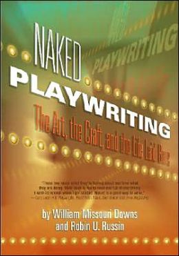Naked Playwriting: The Art, the Craft, and the Life Laid Bare William Missouri Downs and Robin U. Russin